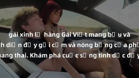 gái xinh lộ hàng Gái Việt mang bầu và làm tình: Màn trình diễn đầy gợi cảm và nóng bỏng của phụ nữ mang thai. Khám phá cuộc sống tình dục đầy hấp dẫn và mới lạ của họ!
