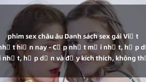 phim sex châu âu Danh sách sex gái Việt Nam sinh viên hot nhất hiện nay - Cập nhật mới nhất, hấp dẫn và đầy kích thích, không thể bỏ qua!