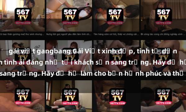 gái việt gangbang Gái Việt xinh đẹp, tinh tế dẫn đường cho trải nghiệm tình ái đáng nhớ tại khách sạn sang trọng. Hãy để họ làm cho bạn hạnh phúc và thỏa mãn.