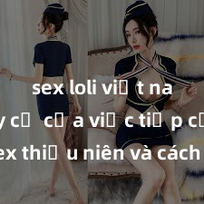 sex loli việt nam Nguy cơ của việc tiếp cận sex thiếu niên và cách phòng ngừa trong xã hội hiện đại