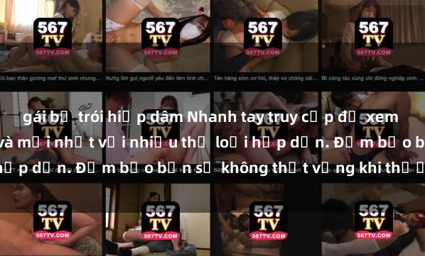gái bị trói hiếp dâm Nhanh tay truy cập để xem phim sex đầy kích thích và mới nhất với nhiều thể loại hấp dẫn. Đảm bảo bạn sẽ không thất vọng khi thưởng thức.