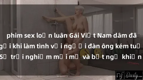 phim sex loạn luân Gái Việt Nam dâm đãng, không ngần ngại khi làm tình với người đàn ông kém tuổi - Sự trải nghiệm mới mẻ và bất ngờ khiến anh chàng phải say đắm.