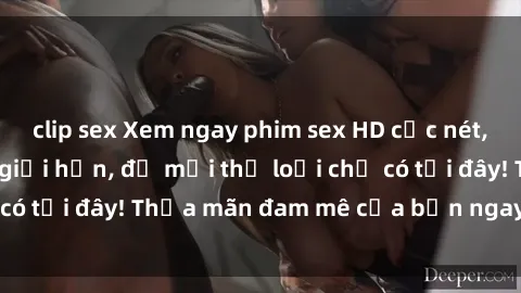 clip sex Xem ngay phim sex HD cực nét, không che, không giới hạn, đủ mọi thể loại chỉ có tại đây! Thỏa mãn đam mê của bạn ngay hôm nay!