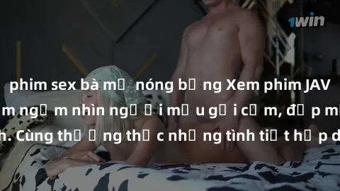 phim sex bà mẹ nóng bỏng Xem phim JAV online: Trải nghiệm ngắm nhìn người mẫu gợi cảm, đẹp mắt trên màn hình. Cùng thưởng thức những tình tiết hấp dẫn, nóng bỏng trong thế giới giải trí .