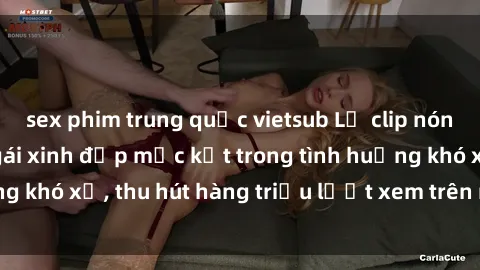 sex phim trung quốc vietsub Lộ clip nóng phòng tắm: Cô gái xinh đẹp mắc kẹt trong tình huống khó xử, thu hút hàng triệu lượt xem trên mạng xã hội.