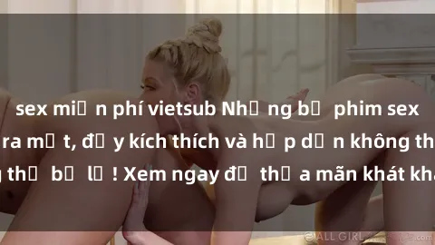sex miễn phí vietsub Những bộ phim sex JAV hot nhất mới ra mắt, đầy kích thích và hấp dẫn không thể bỏ lỡ! Xem ngay để thỏa mãn khát khao tình dục của bạn.