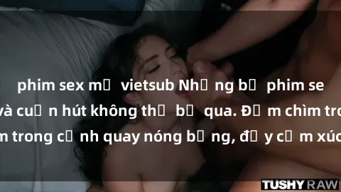 phim sex mỹ vietsub Những bộ phim sex Pháp gợi cảm và cuốn hút không thể bỏ qua. Đắm chìm trong cảnh quay nóng bỏng, đầy cảm xúc đầy nghệ thuật.