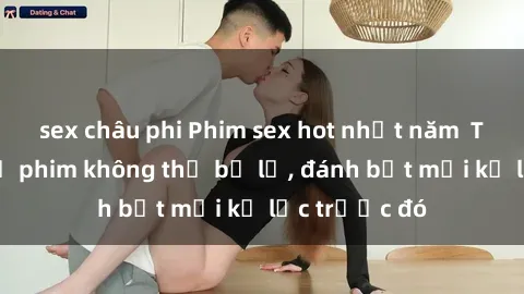 sex châu phi Phim sex hot nhất năm  Top những bộ phim không thể bỏ lỡ, đánh bật mọi kỷ lục trước đó