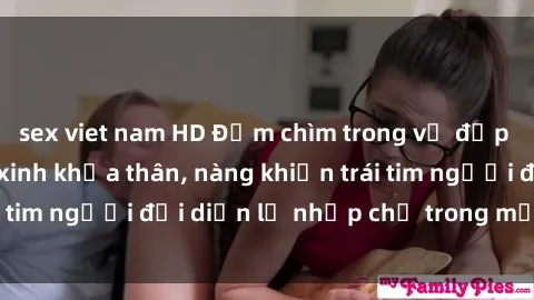 sex viet nam HD Đắm chìm trong vẻ đẹp tự nhiên của gái xinh khỏa thân, nàng khiến trái tim người đối diện lỡ nhịp chỉ trong một cái nhìn.