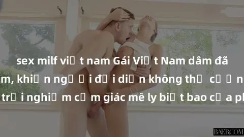 sex milf việt nam Gái Việt Nam dâm đãng làm tình say đắm, khiến người đối diện không thể cưỡng lại được. Hãy trải nghiệm cảm giác mê ly biết bao của phong cách yêu đương đậm chất dân tộc!