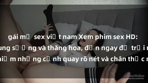 gái mỹ sex việt nam Xem phim sex HD: Đỉnh cao của sự sung sướng và thăng hoa, đến ngay để trải nghiệm những cảnh quay rõ nét và chân thực nhất. Hãy cùng khám phá!