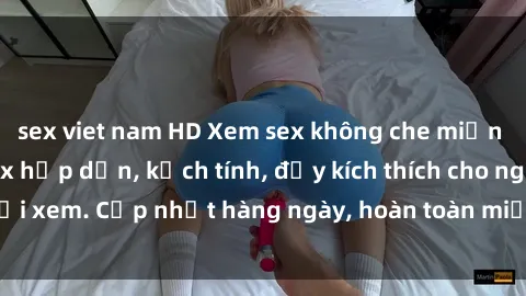sex viet nam HD Xem sex không che miễn phí - Những clip sex hấp dẫn, kịch tính, đầy kích thích cho người xem. Cập nhật hàng ngày, hoàn toàn miễn phí, độ phân giải cao.