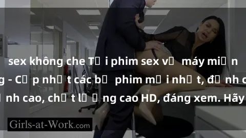 sex không che Tải phim sex về máy miễn phí và nhanh chóng - Cập nhật các bộ phim mới nhất, đỉnh cao, chất lượng cao HD, đáng xem. Hãy trải nghiệm ngay!