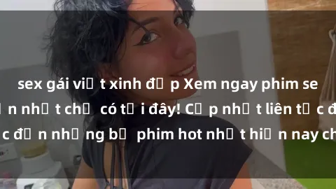 sex gái việt xinh đẹp Xem ngay phim sex mới nhất, hấp dẫn nhất chỉ có tại đây! Cập nhật liên tục đến những bộ phim hot nhất hiện nay chỉ trong vài cú click!