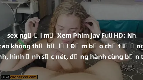 sex người mỹ Xem Phim Jav Full HD: Những bộ phim đỉnh cao không thể bỏ lỡ! Đảm bảo chất lượng ổn định, hình ảnh sắc nét, đồng hành cùng bạn trong những giây phút thư giãn!