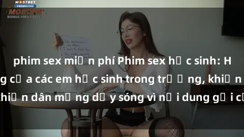 phim sex miễn phí Phim sex học sinh: Hành động nóng bỏng của các em học sinh trong trường, khiến dân mạng dậy sóng vì nội dung gợi cảm và kích thích.
