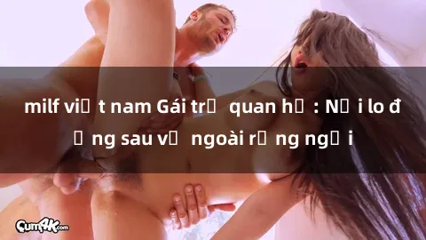 milf việt nam Gái trẻ quan hệ: Nỗi lo đằng sau vẻ ngoài rạng ngời