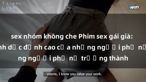 sex nhóm không che Phim sex gái già: Trải nghiệm tình dục đỉnh cao của những người phụ nữ trưởng thành