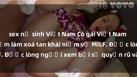 sex nữ sinh Việt Nam Cô gái Việt Nam xinh đẹp và gợi cảm làm xoá tan khái niệm về MILF. Được lòng người xem bởi sự quyến rũ và dễ thương.