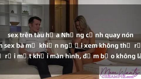 sex trên tàu hỏa Những cảnh quay nóng bỏng trong phim sex bà mẹ khiến người xem không thể rời mắt khỏi màn hình, đảm bảo không làm bạn thất vọng!
