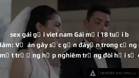 sex gái gọi viet nam Gái mới 18 tuổi bị trói và bị hiếp dâm: Vụ án gây sốc gần đâyến trong cộng đồng. Đây là một trường hợp nghiêm trọng đòi hỏi sự can thiệp mạnh mẽ từ phía công lý.
