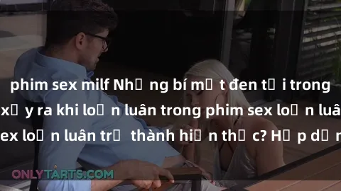 phim sex milf Những bí mật đen tối trong gia đình: Điều gì xảy ra khi loạn luân trong phim sex loạn luân trở thành hiện thực? Hấp dẫn và gây sốc!