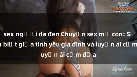 sex người da đen Chuyện sex mẹ con: Sự phân biệt giữa tình yêu gia đình và luyến ái cấm địa
