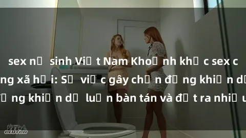 sex nữ sinh Việt Nam Khoảnh khắc sex cô cháu gây sốc trong xã hội: Sự việc gây chấn động khiến dư luận bàn tán và đặt ra nhiều tranh cãi.