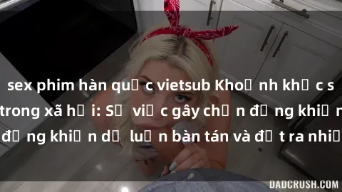sex phim hàn quốc vietsub Khoảnh khắc sex cô cháu gây sốc trong xã hội: Sự việc gây chấn động khiến dư luận bàn tán và đặt ra nhiều tranh cãi.