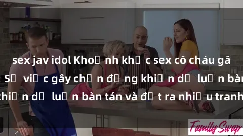 sex jav idol Khoảnh khắc sex cô cháu gây sốc trong xã hội: Sự việc gây chấn động khiến dư luận bàn tán và đặt ra nhiều tranh cãi.
