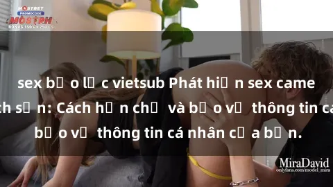 sex bạo lực vietsub Phát hiện sex camera ẩn trong khách sạn: Cách hạn chế và bảo vệ thông tin cá nhân của bạn.