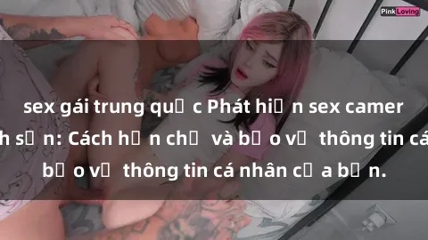 sex gái trung quốc Phát hiện sex camera ẩn trong khách sạn: Cách hạn chế và bảo vệ thông tin cá nhân của bạn.