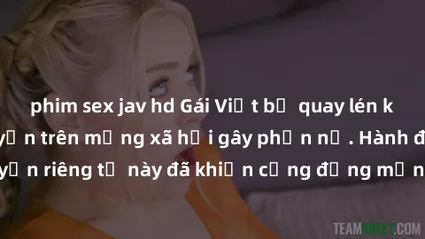 phim sex jav hd Gái Việt bị quay lén khi tắm, clip lan truyền trên mạng xã hội gây phẫn nộ. Hành động vi phạm quyền riêng tư này đã khiến cộng đồng mạng bức xúc và đòi trừng phạt thật nghiêm khắc.