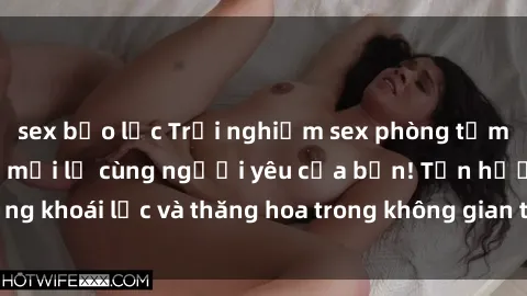 sex bạo lực Trải nghiệm sex phòng tắm đầy kích thích và mới lạ cùng người yêu của bạn! Tận hưởng khoái lạc và thăng hoa trong không gian tắm ấm áp và gợi cảm.