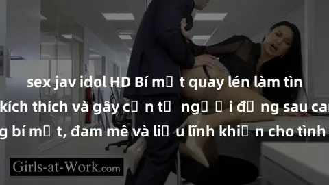 sex jav idol HD Bí mật quay lén làm tình: Câu chuyện đầy kích thích và gây cấn từ người đứng sau camera. Hành động bí mật, đam mê và liều lĩnh khiến cho tình yêu trở nên mãnh liệt hơn bao giờ hết.