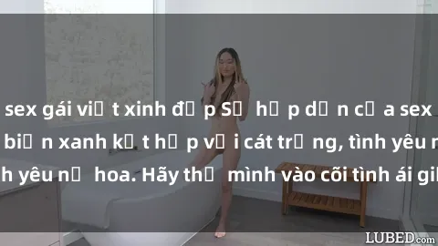 sex gái việt xinh đẹp Sự hấp dẫn của sex bãi biển: Khi sóng biển xanh kết hợp với cát trắng, tình yêu nở hoa. Hãy thả mình vào cõi tình ái giữa sóng biển!