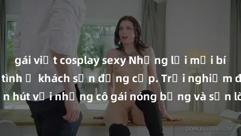 gái việt cosplay sexy Những lời mời bí mật: Gái Việt làm tình ở khách sạn đẳng cấp. Trải nghiệm độc đáo và cuốn hút với những cô gái nóng bỏng và sẵn lòng thỏa mãn mọi nhu cầu của bạn.