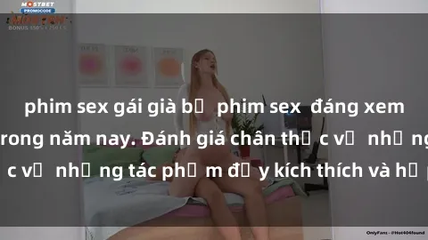 phim sex gái già bộ phim sex  đáng xem không thể bỏ lỡ trong năm nay. Đánh giá chân thực về những tác phẩm đầy kích thích và hấp dẫn này.