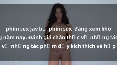 phim sex jav bộ phim sex đáng xem không thể bỏ lỡ trong năm nay. Đánh giá chân thực về những tác phẩm đầy kích thích và hấp dẫn này.