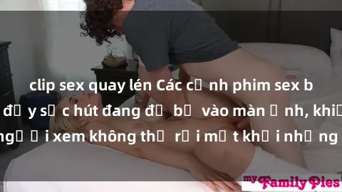 clip sex quay lén Các cảnh phim sex bukkake hấp dẫn và đầy sức hút đang đổ bộ vào màn ảnh, khiến người xem không thể rời mắt khỏi những cảnh quay đầy kích thích.