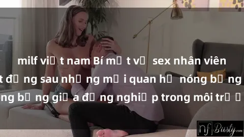 milf việt nam Bí mật về sex nhân viên văn phòng: Sự thật đằng sau những mối quan hệ nóng bỏng giữa đồng nghiệp trong môi trường làm việc.