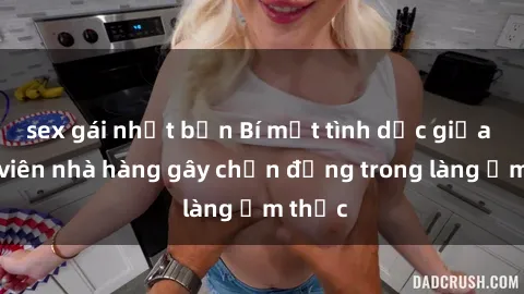 sex gái nhật bản Bí mật tình dục giữa nhân viên nhà hàng gây chấn động trong làng ẩm thực