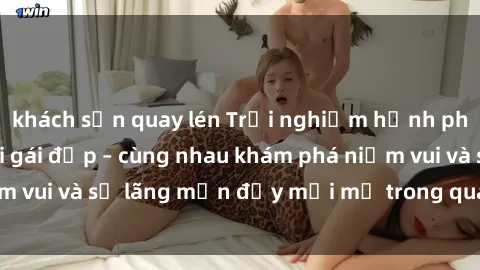 khách sạn quay lén Trải nghiệm hạnh phúc khi làm tình với gái đẹp – cùng nhau khám phá niềm vui và sự lãng mạn đầy mới mẻ trong quan hệ của bạn.