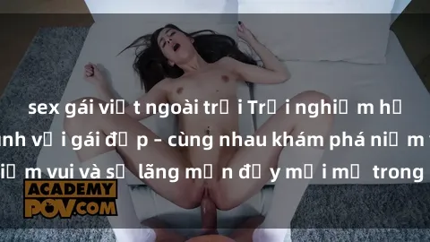 sex gái việt ngoài trời Trải nghiệm hạnh phúc khi làm tình với gái đẹp – cùng nhau khám phá niềm vui và sự lãng mạn đầy mới mẻ trong quan hệ của bạn.