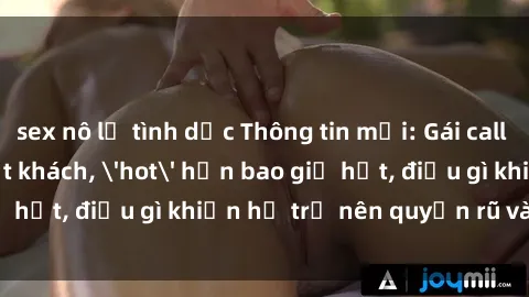 sex nô lệ tình dục Thông tin mới: Gái call girl Việt Nam đắt khách, 'hot' hơn bao giờ hết, điều gì khiến họ trở nên quyến rũ và đáng chú ý?