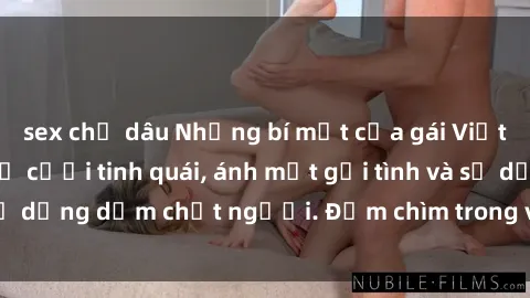 sex chị dâu Những bí mật của gái Việt Nam dâm đãng: Nụ cười tinh quái, ánh mắt gợi tình và sự dụng dẫm chết người. Đắm chìm trong vòng xoay đam mê!