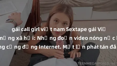 gái call girl việt nam Sextape gái Việt Nam gây sốt trên mạng xã hội: Những đoạn video nóng nực kỳ gây chấn động cộng đồng Internet. Một lần phát tán đã khiến người xem không thể rời mắt.