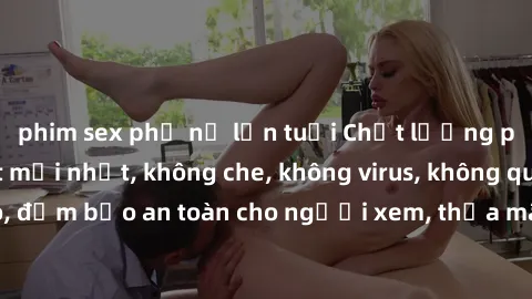 phim sex phụ nữ lớn tuổi Chất lượng phim sex cập nhật mới nhất, không che, không virus, không quảng cáo, đảm bảo an toàn cho người xem, thỏa mãn nhu cầu tình dục của bạn.