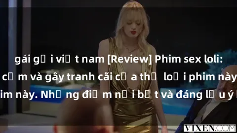 gái gọi việt nam [Review] Phim sex loli: Đánh giá về sự gợi cảm và gây tranh cãi của thể loại phim này. Những điểm nổi bật và đáng lưu ý khi xem phim loli.