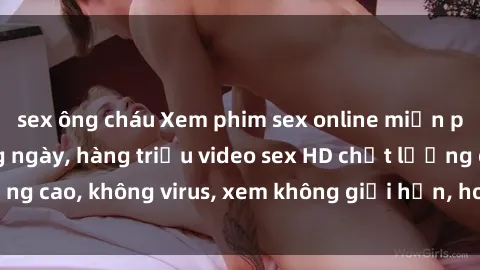 sex ông cháu Xem phim sex online miễn phí, cập nhật hàng ngày, hàng triệu video sex HD chất lượng cao, không virus, xem không giới hạn, hoàn toàn miễn phí.